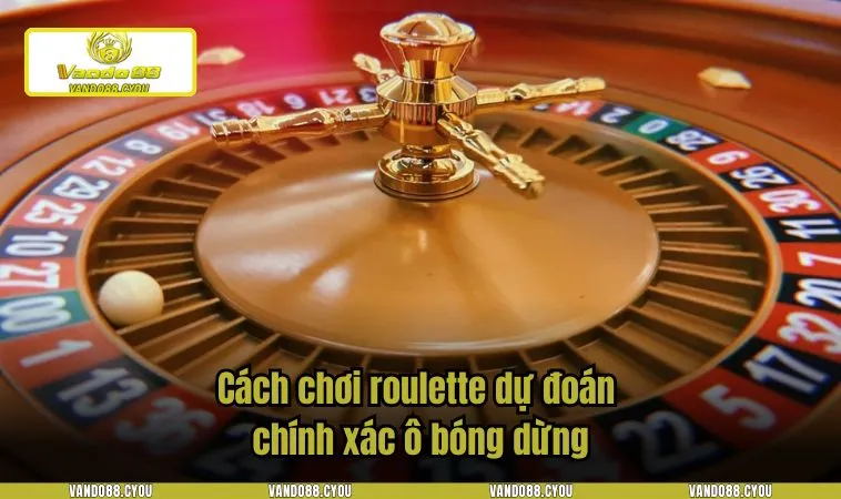 Cách chơi roulette dự đoán chính xác ô bóng dừng