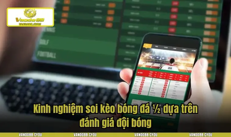 Kinh nghiệm soi kèo bóng đá 1/2 dựa trên đánh giá đội bóng