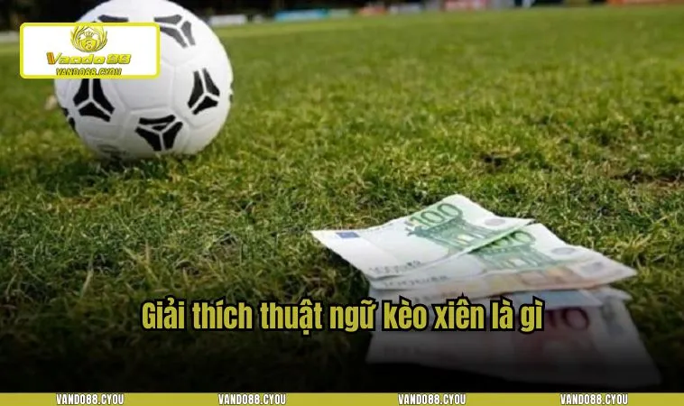Giải thích thuật ngữ kèo xiên là gì?