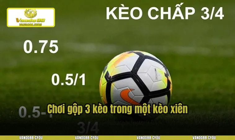 Chơi gộp 3 kèo trong một kèo xiên