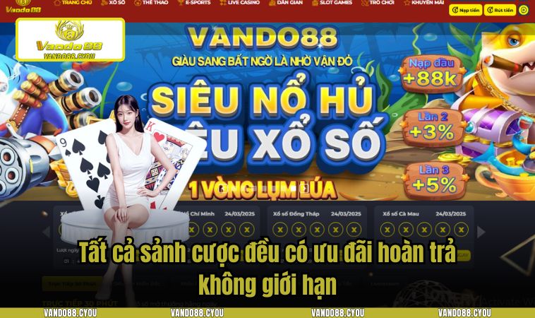 Tất cả sảnh cược đều có ưu đãi hoàn trả không giới hạn